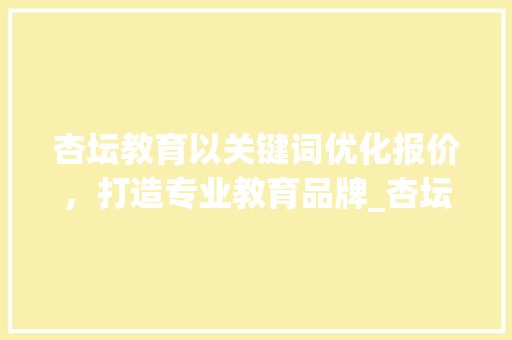 杏坛教育以关键词优化报价，打造专业教育品牌_杏坛关键词优化报价