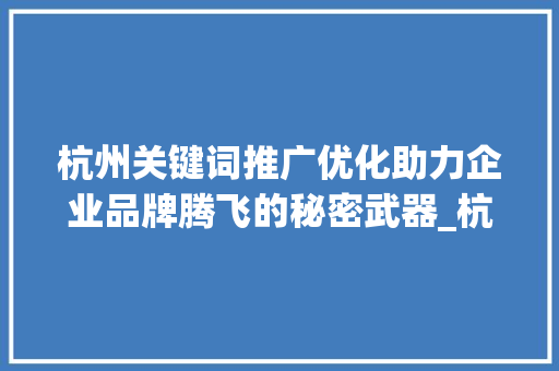 杭州关键词推广优化助力企业品牌腾飞的秘密武器_杭州关键词推广优化