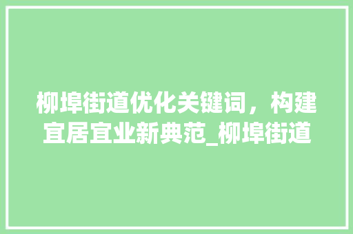 柳埠街道优化关键词，构建宜居宜业新典范_柳埠街道优化关键词
