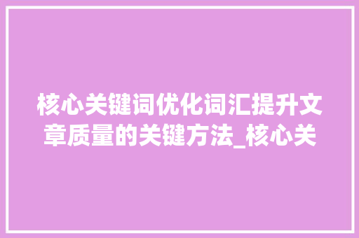 核心关键词优化词汇提升文章质量的关键方法_核心关键词如何优化词汇