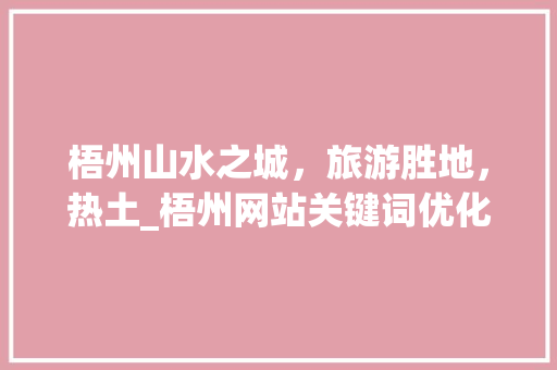 梧州山水之城，旅游胜地，热土_梧州网站关键词优化