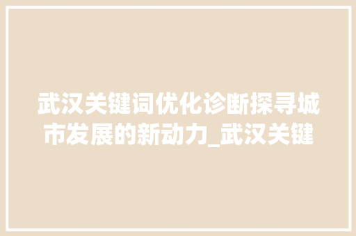 武汉关键词优化诊断探寻城市发展的新动力_武汉关键词优化诊断