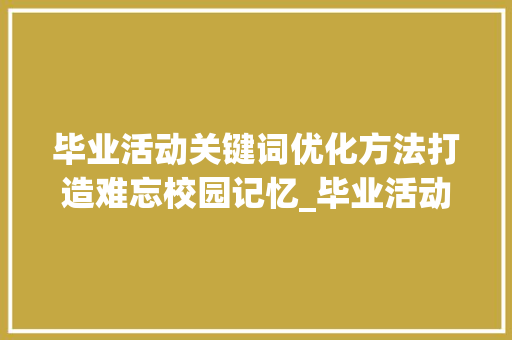 毕业活动关键词优化方法打造难忘校园记忆_毕业活动关键词优化方法