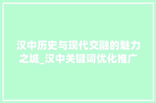 汉中历史与现代交融的魅力之城_汉中关键词优化推广