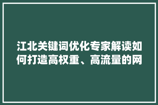 江北关键词优化专家解读如何打造高权重、高流量的网站_江北关键词优化专家