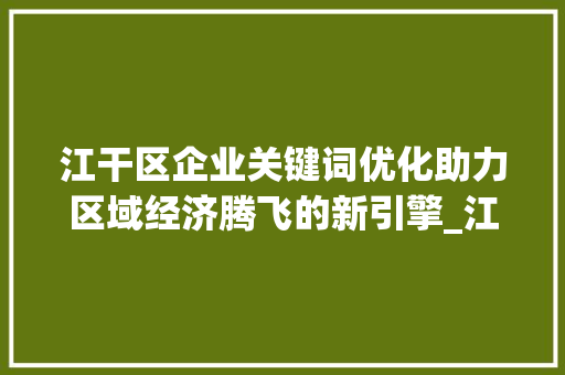 江干区企业关键词优化助力区域经济腾飞的新引擎_江干区企业关键词优化