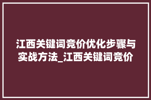 江西关键词竞价优化步骤与实战方法_江西关键词竞价优化
