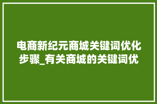 电商新纪元商城关键词优化步骤_有关商城的关键词优化