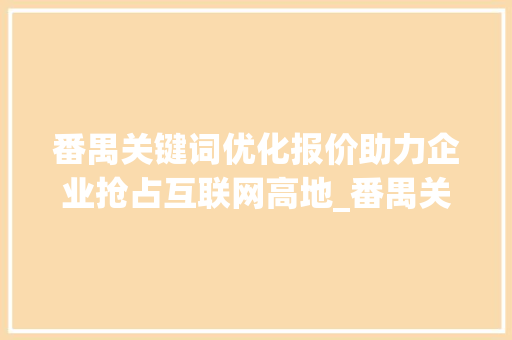番禺关键词优化报价助力企业抢占互联网高地_番禺关键词优化报价