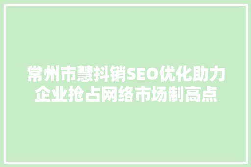 常州市慧抖销SEO优化助力企业抢占网络市场制高点