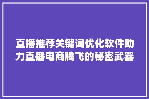 直播推荐关键词优化软件助力直播电商腾飞的秘密武器_直播推荐关键词优化软件