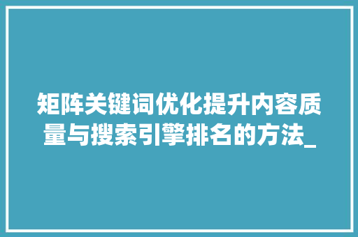 矩阵关键词优化提升内容质量与搜索引擎排名的方法_矩阵关键词优化效果好