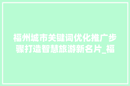 福州城市关键词优化推广步骤打造智慧旅游新名片_福州搜索关键词优化推广