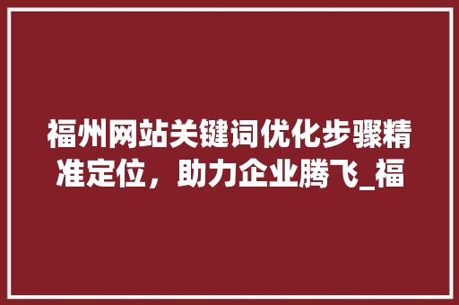 福州网站关键词优化步骤精准定位，助力企业腾飞_福州网站关键词优化方法