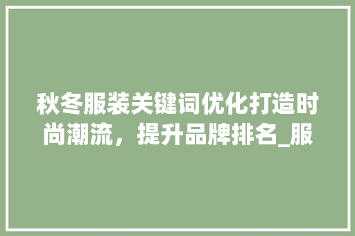 秋冬服装关键词优化打造时尚潮流，提升品牌排名_服装秋冬关键词优化排名