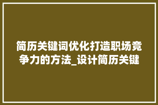 简历关键词优化打造职场竞争力的方法_设计简历关键词优化