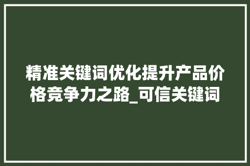 精准关键词优化提升产品价格竞争力之路_可信关键词优化价格