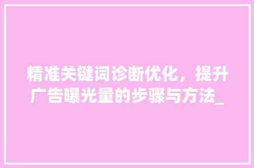 精准关键词诊断优化，提升广告曝光量的步骤与方法_关键词诊断优化曝光量