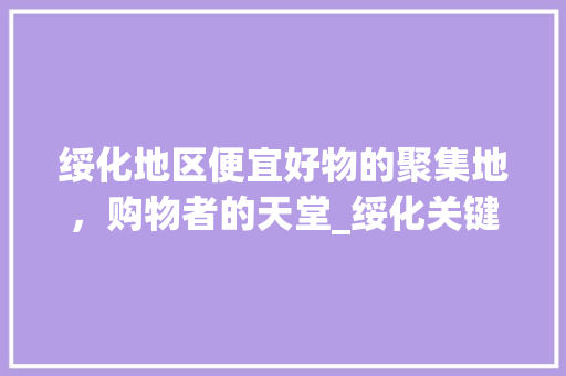 绥化地区便宜好物的聚集地，购物者的天堂_绥化关键词优化哪个便宜
