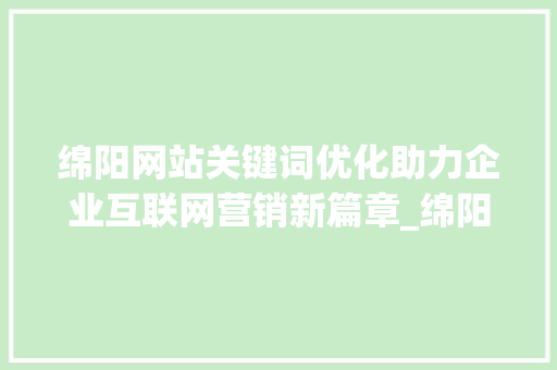 绵阳网站关键词优化助力企业互联网营销新篇章_绵阳网站关键词优化