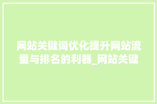 网站关键词优化提升网站流量与排名的利器_网站关键词优化代理