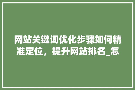 网站关键词优化步骤如何精准定位，提升网站排名_怎么设置网站关键词优化