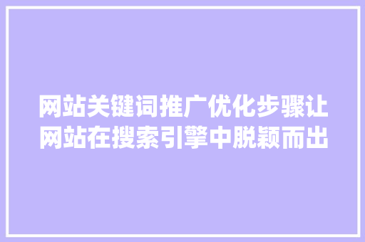 网站关键词推广优化步骤让网站在搜索引擎中脱颖而出_网站关键词推广优化方法