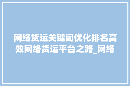 网络货运关键词优化排名高效网络货运平台之路_网络货运关键词优化排名
