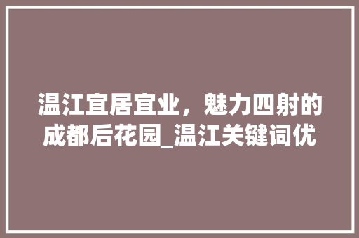 温江宜居宜业，魅力四射的成都后花园_温江关键词优化定做