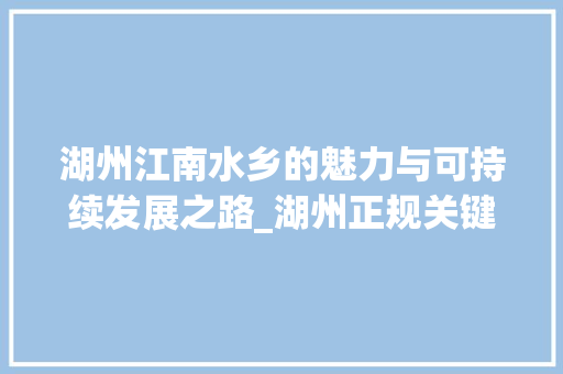 湖州江南水乡的魅力与可持续发展之路_湖州正规关键词优化