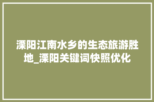 溧阳江南水乡的生态旅游胜地_溧阳关键词快照优化