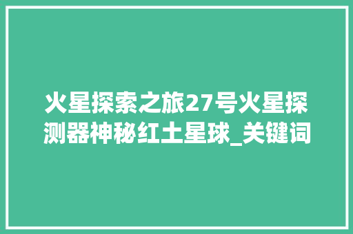 火星探索之旅27号火星探测器神秘红土星球_关键词优化询问27火星