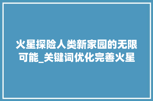 火星探险人类新家园的无限可能_关键词优化完善火星推荐