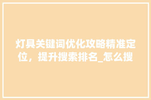 灯具关键词优化攻略精准定位，提升搜索排名_怎么搜索灯具关键词优化