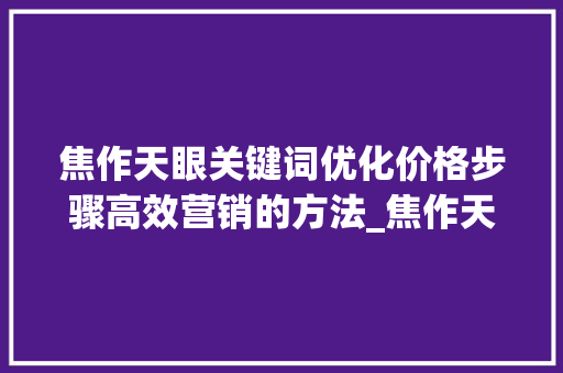 焦作天眼关键词优化价格步骤高效营销的方法_焦作天眼关键词优化价格
