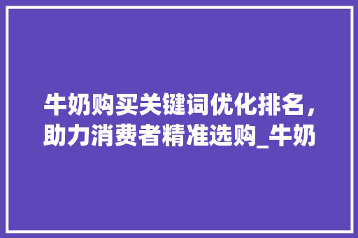 牛奶购买关键词优化排名，助力消费者精准选购_牛奶购买关键词优化排名