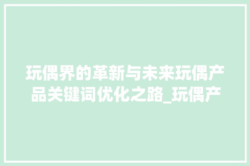 玩偶界的革新与未来玩偶产品关键词优化之路_玩偶产品关键词优化
