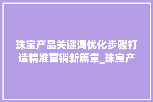 珠宝产品关键词优化步骤打造精准营销新篇章_珠宝产品关键词如何优化