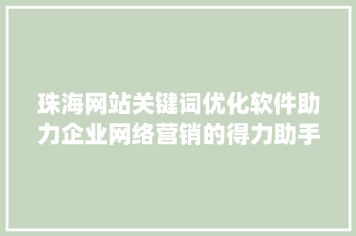 珠海网站关键词优化软件助力企业网络营销的得力助手_珠海网站关键词优化软件