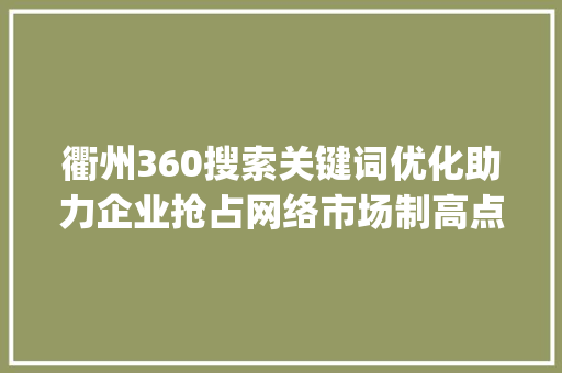 衢州360搜索关键词优化助力企业抢占网络市场制高点_衢州360搜索关键词优化