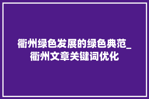 衢州绿色发展的绿色典范_衢州文章关键词优化