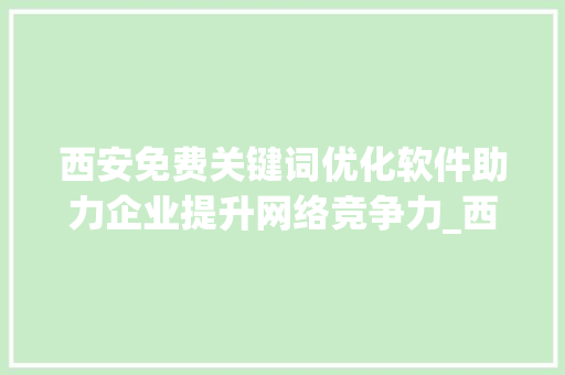 西安免费关键词优化软件助力企业提升网络竞争力_西安免费关键词优化软件
