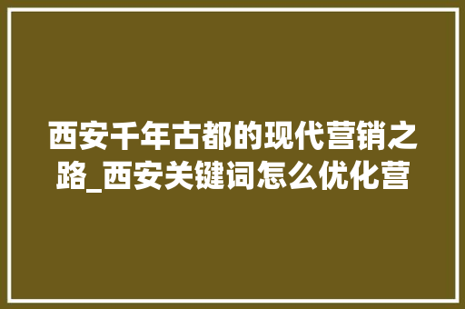 西安千年古都的现代营销之路_西安关键词怎么优化营销