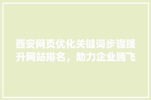 西安网页优化关键词步骤提升网站排名，助力企业腾飞_西安网页优化关键词