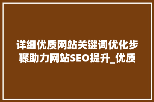 详细优质网站关键词优化步骤助力网站SEO提升_优质网站关键词优化