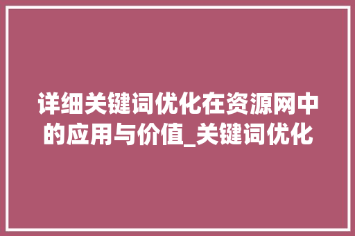 详细关键词优化在资源网中的应用与价值_关键词优化资源网