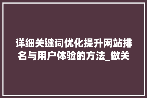 详细关键词优化提升网站排名与用户体验的方法_做关键词优化推荐