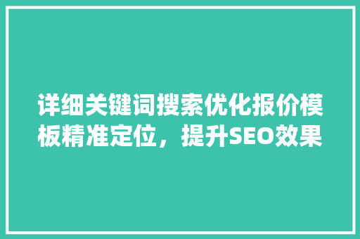 详细关键词搜索优化报价模板精准定位，提升SEO效果_关键词搜索优化报价模板