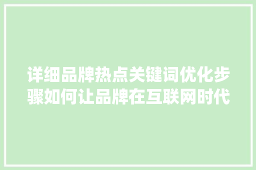 详细品牌热点关键词优化步骤如何让品牌在互联网时代脱颖而出_品牌热点关键词优化方法