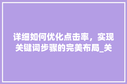 详细如何优化点击率，实现关键词步骤的完美布局_关键词优化点击率